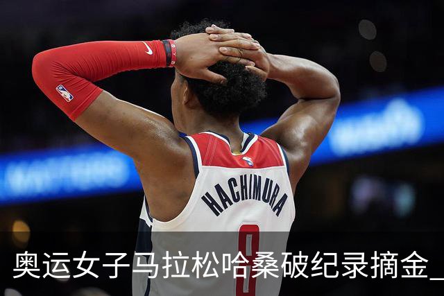 奥运女子马拉松哈桑破纪录摘金 领先阿塞法仅3秒